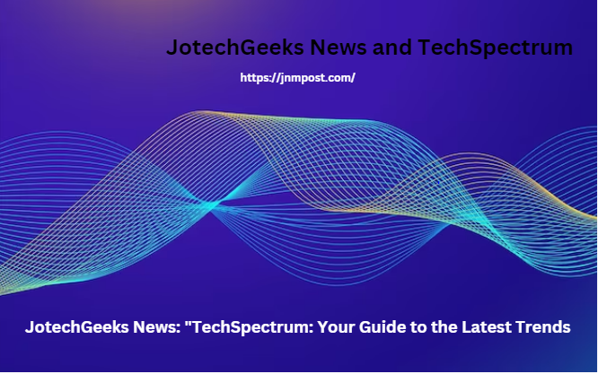 JotechGeeks News: “TechSpectrum: Your Guide to the Latest Trends