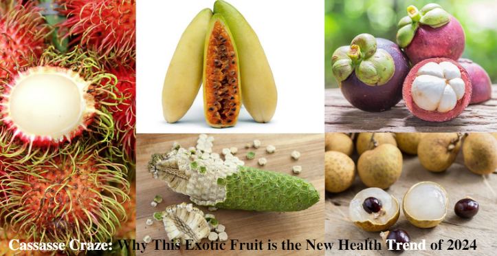 Cassasse Craze: Why This Exotic Fruit is the New Health Trend of 2024